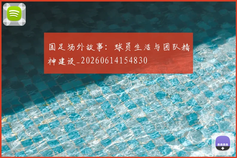 国足场外故事：球员生活与团队精神建设_20260614154830