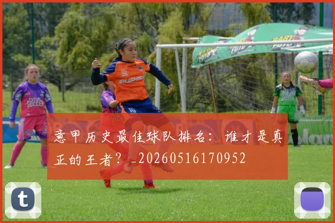 意甲历史最佳球队排名:谁才是真正的王者?_20260516170952