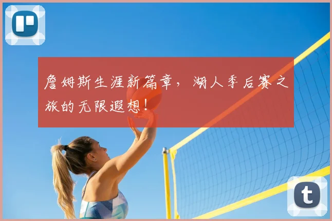 詹姆斯生涯新篇章，湖人季后赛之旅的无限遐想！