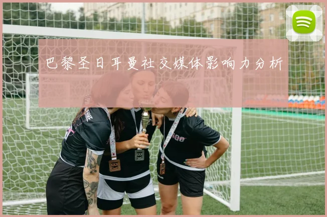 巴黎圣日耳曼社交媒体影响力分析