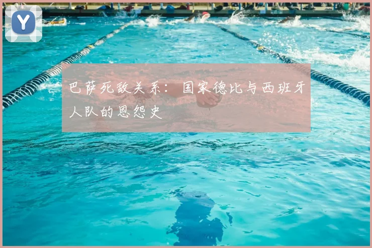 巴萨死敌关系：国家德比与西班牙人队的恩怨史