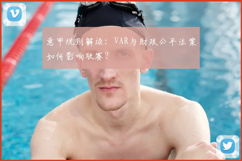 意甲规则解读：VAR与财政公平法案如何影响联赛？