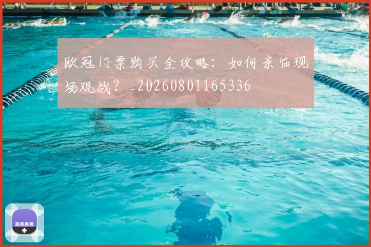欧冠门票购买全攻略:如何亲临现场观战?_20260801165336
