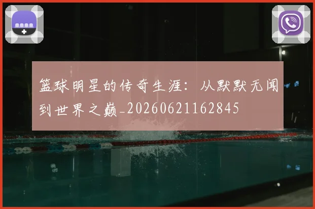篮球明星的传奇生涯：从默默无闻到世界之巅_20260621162845