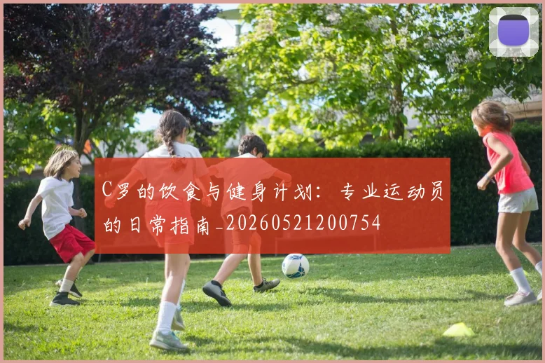 C罗的饮食与健身计划：专业运动员的日常指南_20260521200754