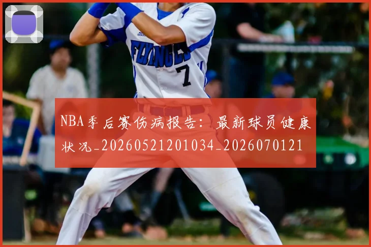 NBA季后赛伤病报告：最新球员健康状况_20260521201034_20260701215708