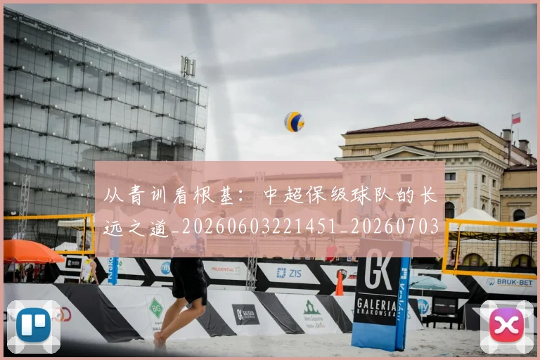 从青训看根基：中超保级球队的长远之道_20260603221451_20260703213508_20260718002652