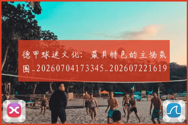 德甲球迷文化:最具特色的主场氛围_20260704173345_20260722161943