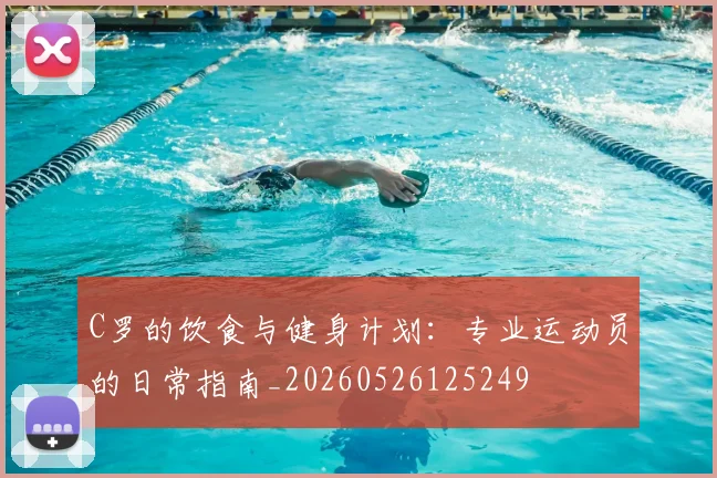 C罗的饮食与健身计划：专业运动员的日常指南_20260526125249