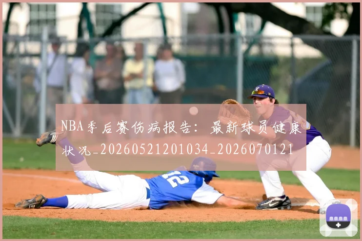 NBA季后赛伤病报告：最新球员健康状况_20260521201034_20260701215708