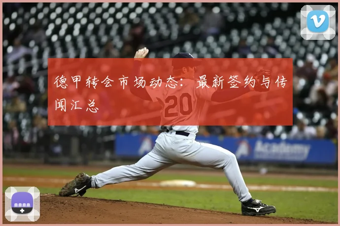 德甲转会市场动态:最新签约与传闻汇总