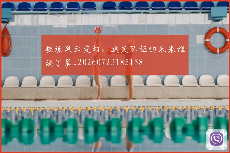 教练风云变幻，这支队伍的未来谁说了算_20260723185158