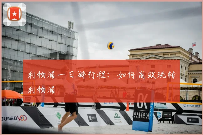 利物浦一日游行程：如何高效玩转利物浦