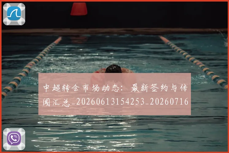 中超转会市场动态:最新签约与传闻汇总_20260613154253_20260716191139