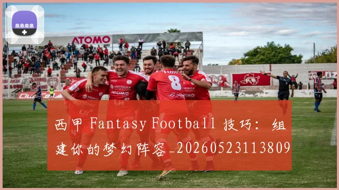 西甲 Fantasy Football 技巧：组建你的梦幻阵容_20260523113809