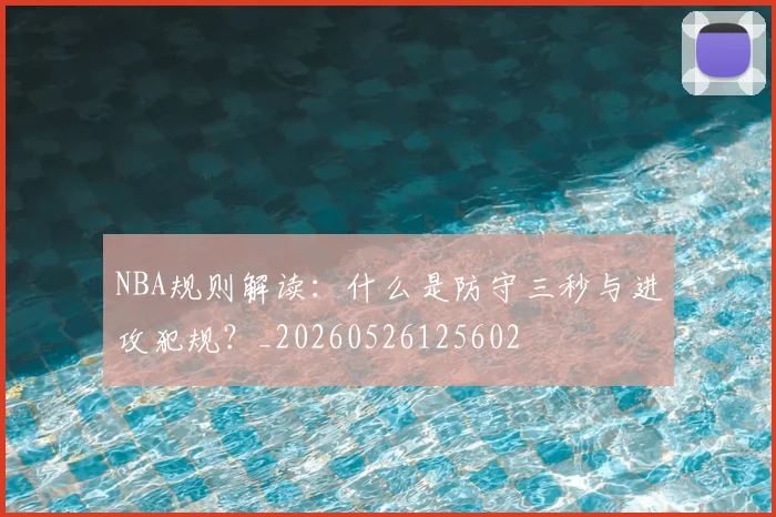 NBA规则解读：什么是防守三秒与进攻犯规？_20260526125602