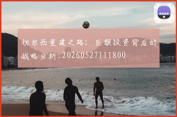 切尔西重建之路：巨额投资背后的战略分析_20260527111800