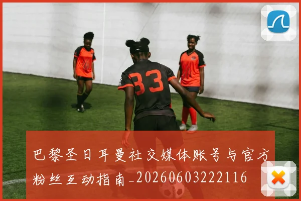 巴黎圣日耳曼社交媒体账号与官方粉丝互动指南_20260603222116