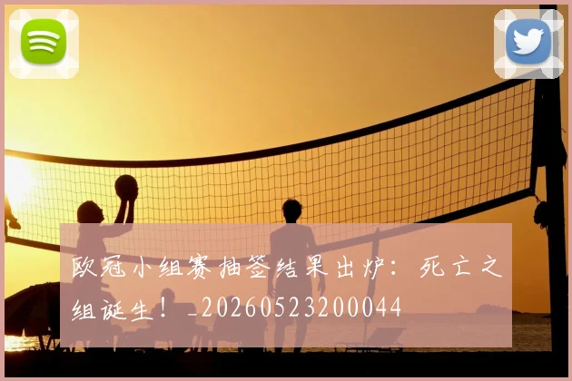 欧冠小组赛抽签结果出炉：死亡之组诞生！_20260523200044