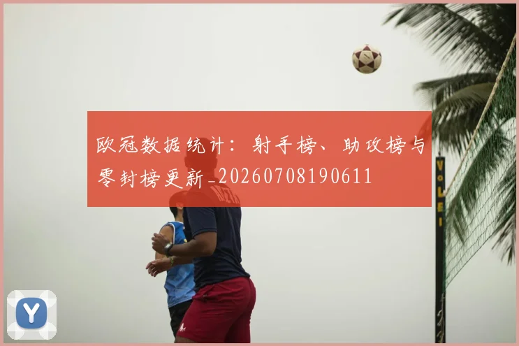 欧冠数据统计：射手榜、助攻榜与零封榜更新_20260708190611