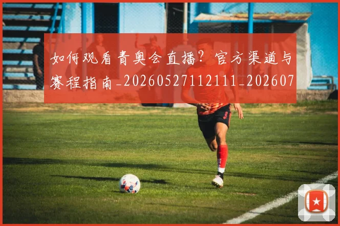 如何观看青奥会直播？官方渠道与赛程指南_20260527112111_20260703230923