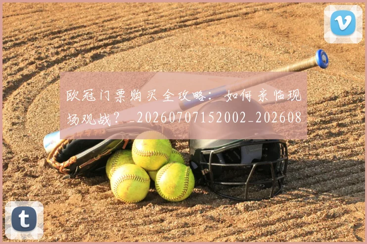 欧冠门票购买全攻略：如何亲临现场观战？_20260707152002_20260801165339