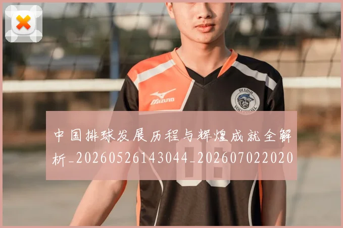 中国排球发展历程与辉煌成就全解析_20260526143044_20260702202046