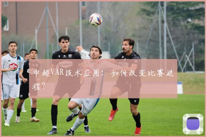 中超VAR技术应用：如何改变比赛进程？