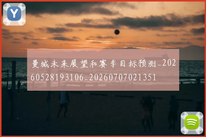 曼城未来展望和赛季目标预测_20260528193106_20260707021351