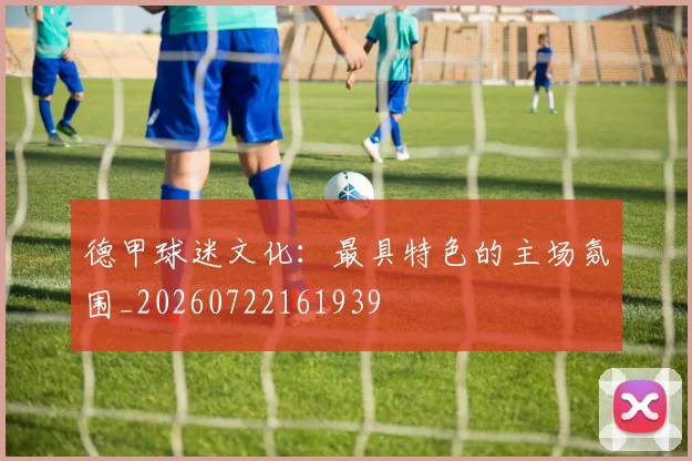 德甲球迷文化:最具特色的主场氛围_20260722161939