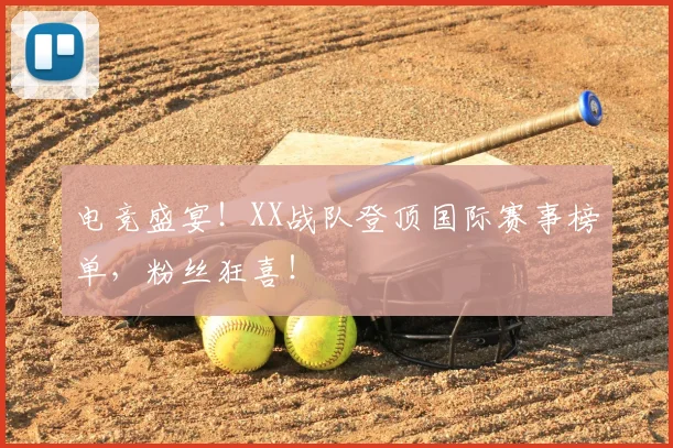 电竞盛宴！XX战队登顶国际赛事榜单，粉丝狂喜！