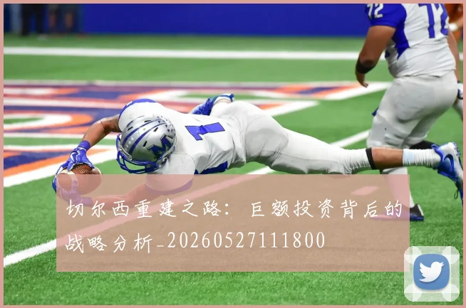 切尔西重建之路:巨额投资背后的战略分析_20260527111800