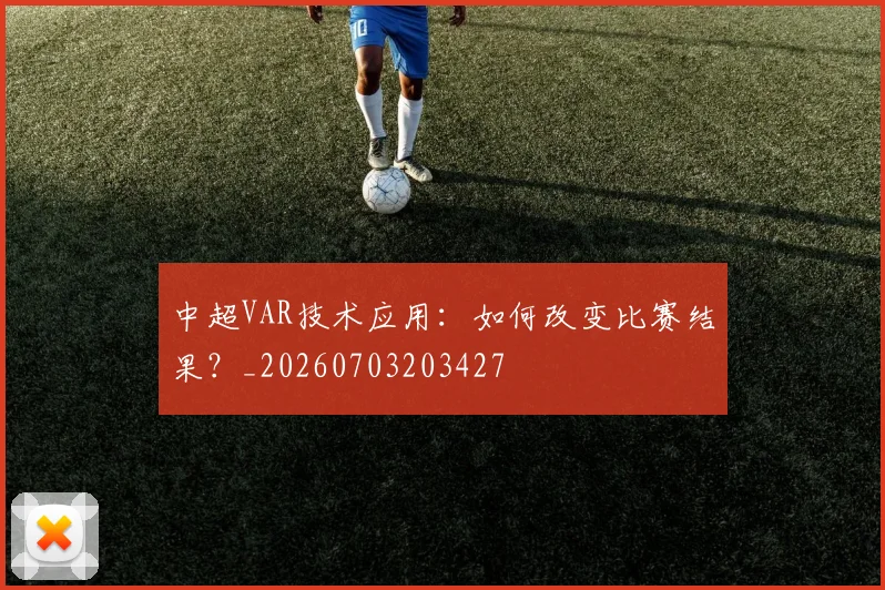 中超VAR技术应用：如何改变比赛结果？_20260703203427