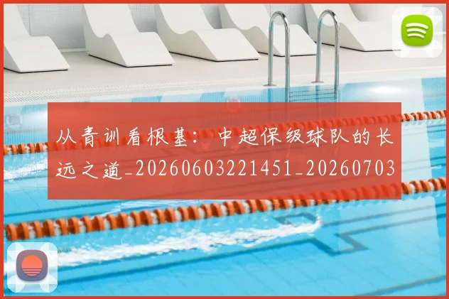 从青训看根基:中超保级球队的长远之道_20260603221451_20260703213508_20260718002652