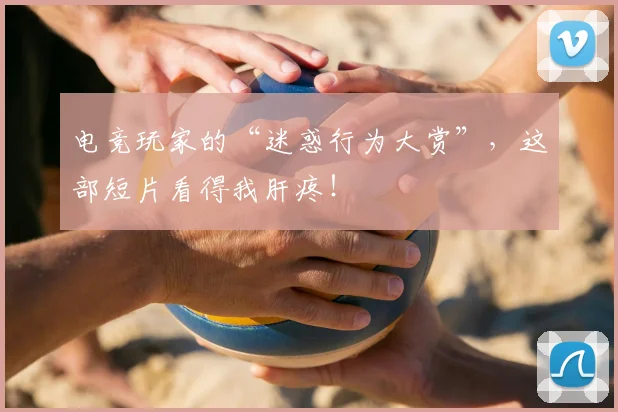 电竞玩家的“迷惑行为大赏”,这部短片看得我肝疼!