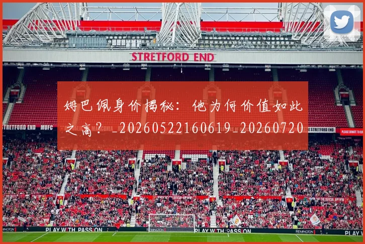 姆巴佩身价揭秘:他为何价值如此之高?_20260522160619_20260720190715