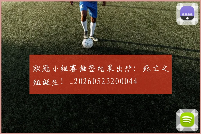 欧冠小组赛抽签结果出炉：死亡之组诞生！_20260523200044