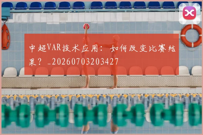 中超VAR技术应用：如何改变比赛结果？_20260703203427