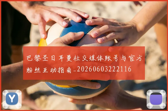 巴黎圣日耳曼社交媒体账号与官方粉丝互动指南_20260603222116