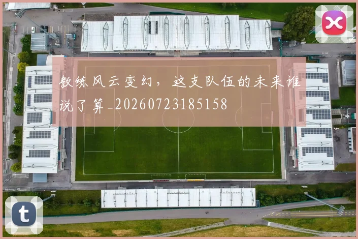 教练风云变幻,这支队伍的未来谁说了算_20260723185158