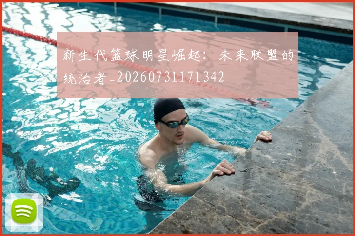 新生代篮球明星崛起:未来联盟的统治者_20260731171342