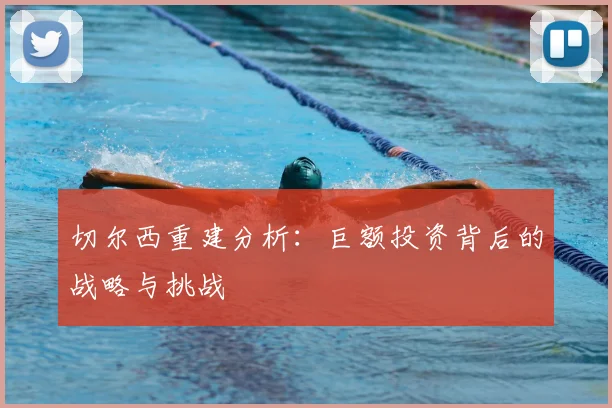 切尔西重建分析:巨额投资背后的战略与挑战