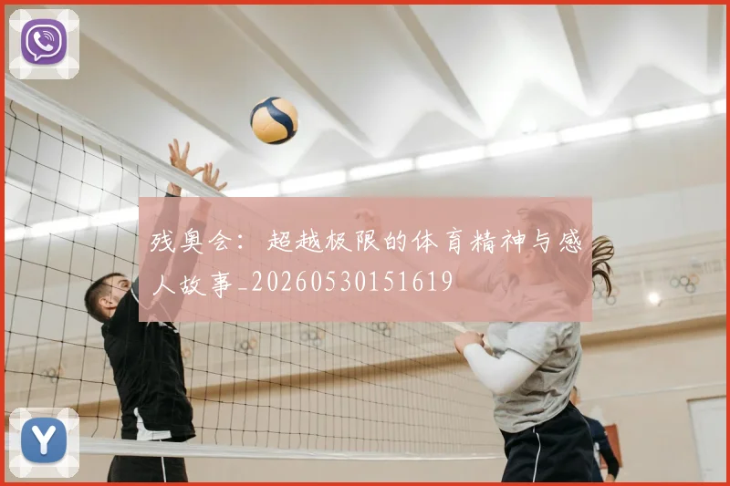 残奥会:超越极限的体育精神与感人故事_20260530151619