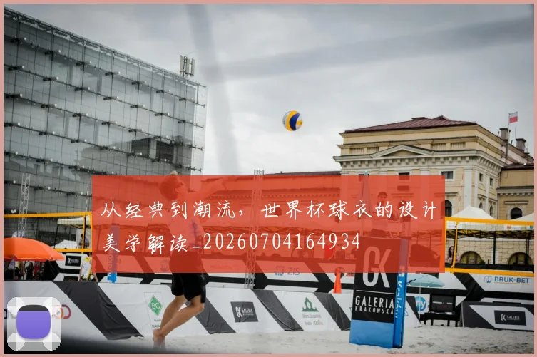 从经典到潮流,世界杯球衣的设计美学解读_20260704164934