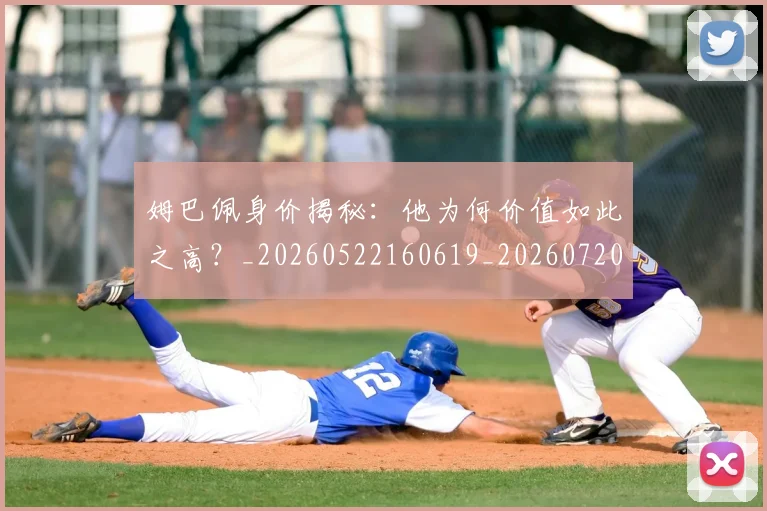 姆巴佩身价揭秘：他为何价值如此之高？_20260522160619_20260720190715