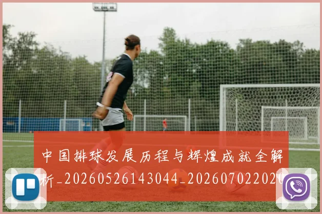 中国排球发展历程与辉煌成就全解析_20260526143044_20260702202046