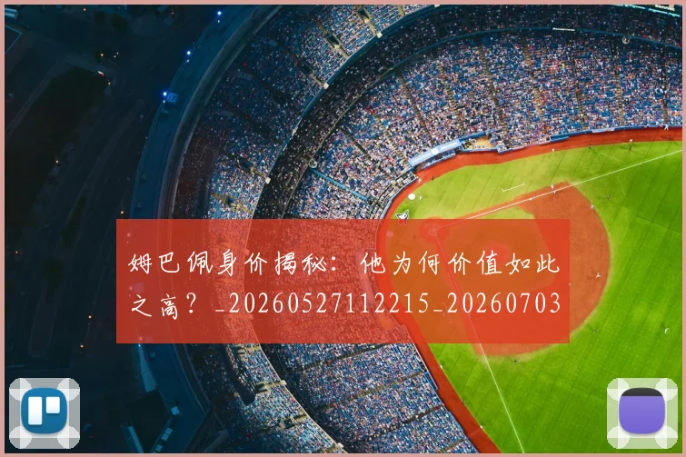 姆巴佩身价揭秘：他为何价值如此之高？_20260527112215_20260703232219