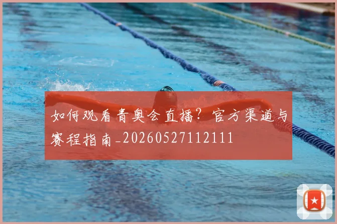如何观看青奥会直播？官方渠道与赛程指南_20260527112111