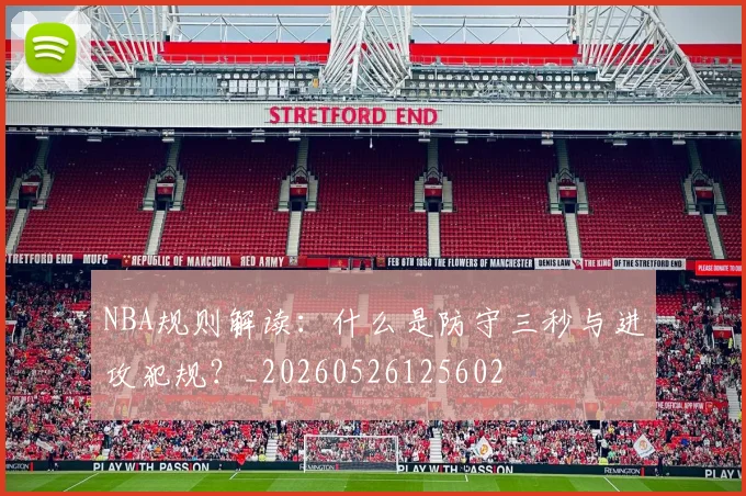 NBA规则解读：什么是防守三秒与进攻犯规？_20260526125602