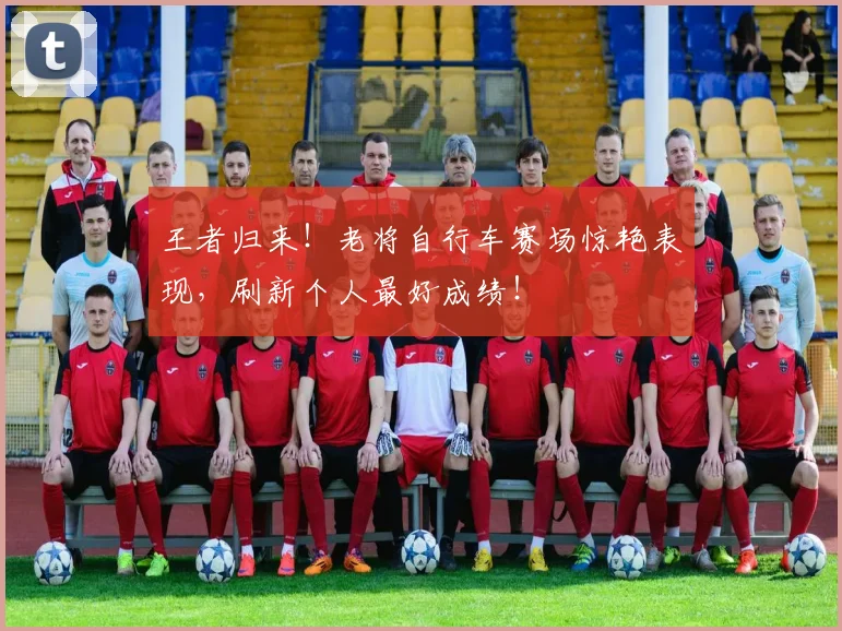 王者归来！老将自行车赛场惊艳表现，刷新个人最好成绩！